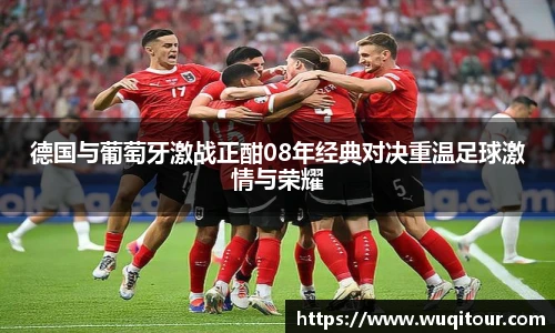 德国与葡萄牙激战正酣08年经典对决重温足球激情与荣耀