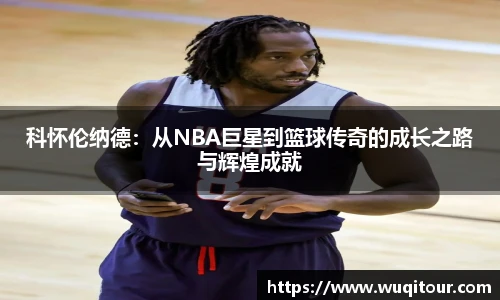 科怀伦纳德：从NBA巨星到篮球传奇的成长之路与辉煌成就